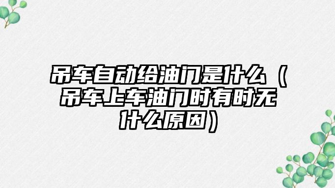 吊車自動給油門是什么（吊車上車油門時有時無什么原因）