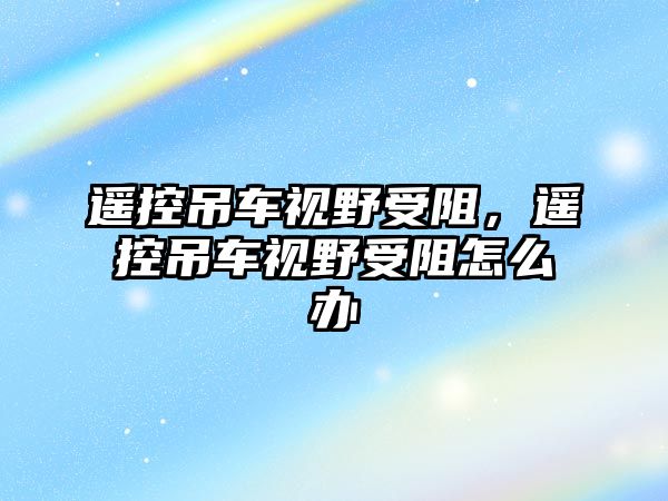 遙控吊車視野受阻，遙控吊車視野受阻怎么辦