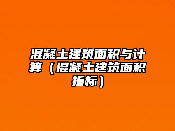 混凝土建筑面積與計算（混凝土建筑面積指標）