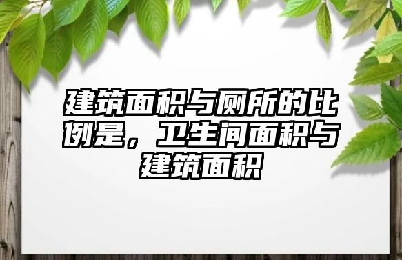 建筑面積與廁所的比例是，衛(wèi)生間面積與建筑面積