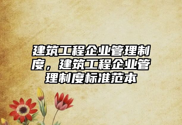 建筑工程企業(yè)管理制度，建筑工程企業(yè)管理制度標準范本