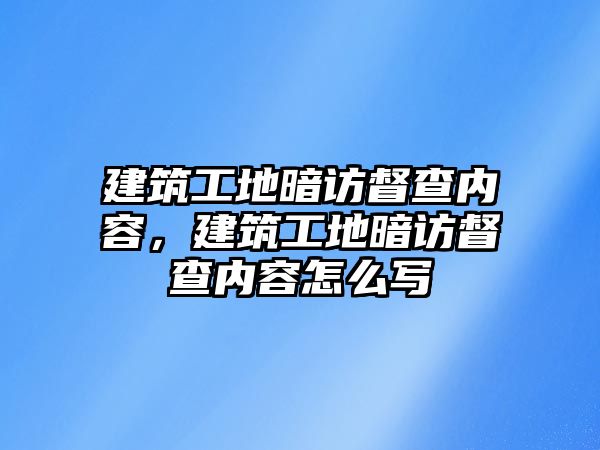 建筑工地暗訪督查內(nèi)容，建筑工地暗訪督查內(nèi)容怎么寫