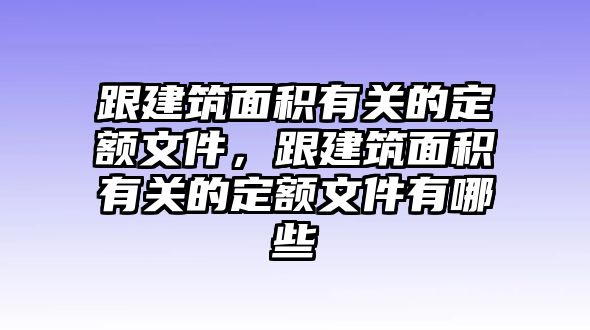 跟建筑面積有關(guān)的定額文件，跟建筑面積有關(guān)的定額文件有哪些