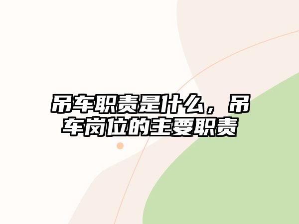 吊車職責(zé)是什么，吊車崗位的主要職責(zé)