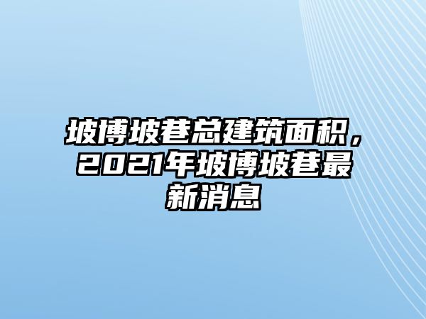 坡博坡巷總建筑面積，2021年坡博坡巷最新消息