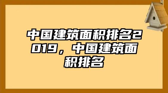 中國(guó)建筑面積排名2019，中國(guó)建筑面積排名