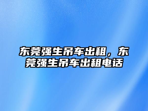 東莞強生吊車出租，東莞強生吊車出租電話