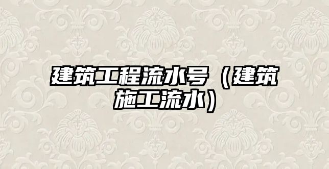 建筑工程流水號（建筑施工流水）