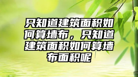 只知道建筑面積如何算墻布，只知道建筑面積如何算墻布面積呢