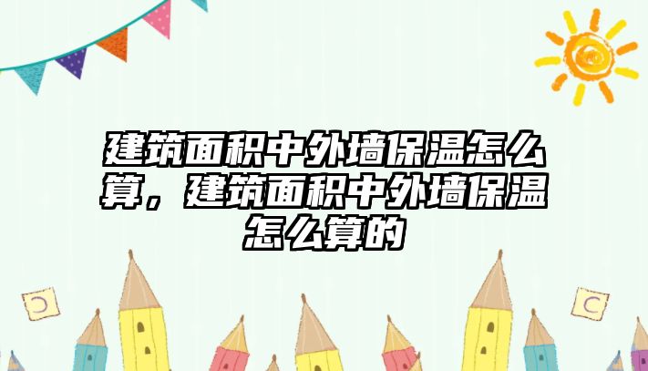 建筑面積中外墻保溫怎么算，建筑面積中外墻保溫怎么算的