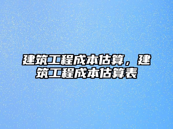 建筑工程成本估算，建筑工程成本估算表