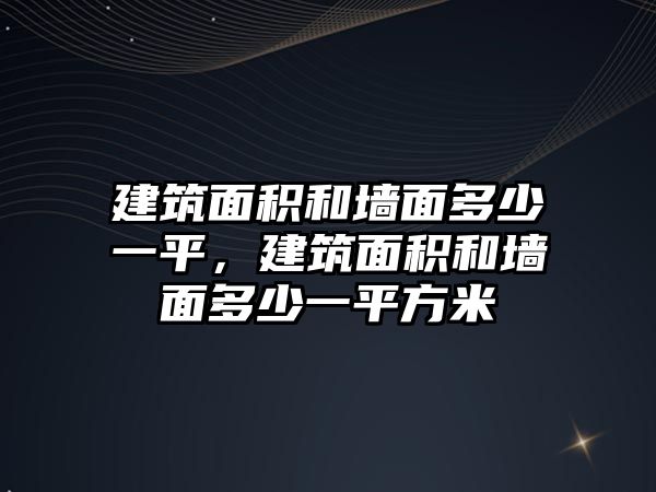 建筑面積和墻面多少一平，建筑面積和墻面多少一平方米