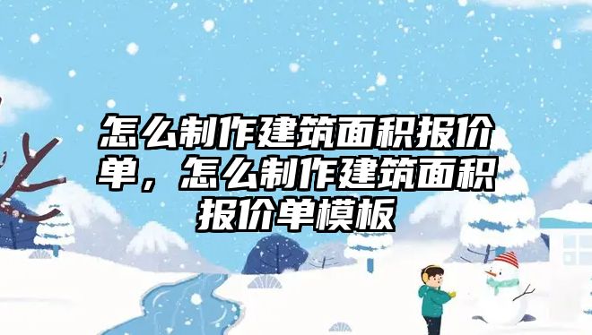 怎么制作建筑面積報價單，怎么制作建筑面積報價單模板