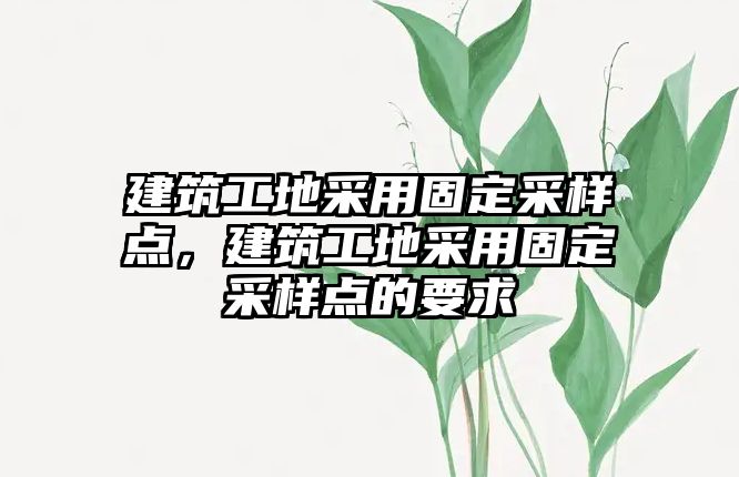 建筑工地采用固定采樣點，建筑工地采用固定采樣點的要求