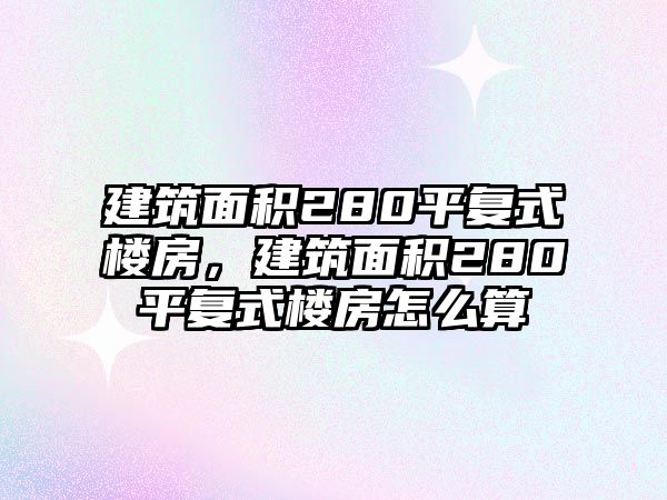 建筑面積280平復(fù)式樓房，建筑面積280平復(fù)式樓房怎么算