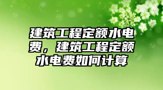 建筑工程定額水電費(fèi)，建筑工程定額水電費(fèi)如何計(jì)算