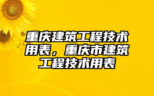 重慶建筑工程技術(shù)用表，重慶市建筑工程技術(shù)用表