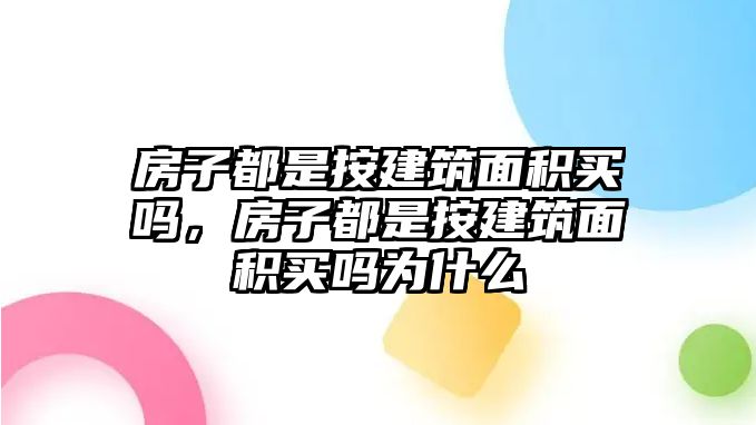 房子都是按建筑面積買(mǎi)嗎，房子都是按建筑面積買(mǎi)嗎為什么