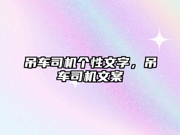 吊車司機(jī)個(gè)性文字，吊車司機(jī)文案