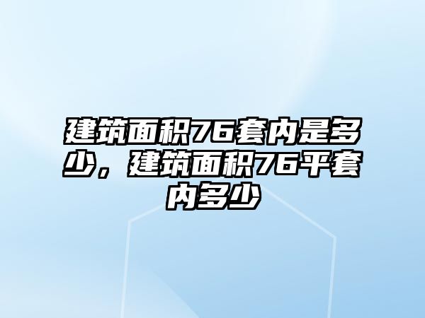 建筑面積76套內(nèi)是多少，建筑面積76平套內(nèi)多少