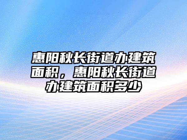 惠陽秋長街道辦建筑面積，惠陽秋長街道辦建筑面積多少