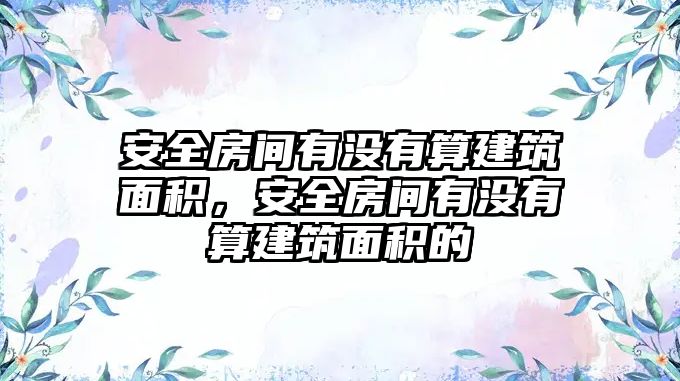 安全房間有沒有算建筑面積，安全房間有沒有算建筑面積的