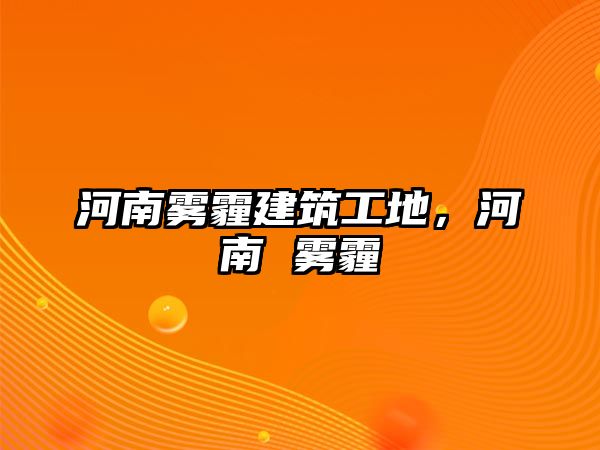 河南霧霾建筑工地，河南 霧霾