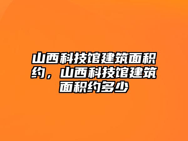 山西科技館建筑面積約，山西科技館建筑面積約多少