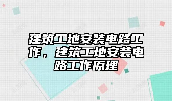 建筑工地安裝電路工作，建筑工地安裝電路工作原理