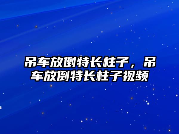 吊車放倒特長柱子，吊車放倒特長柱子視頻