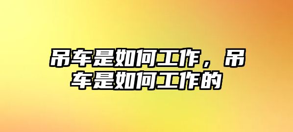 吊車是如何工作，吊車是如何工作的