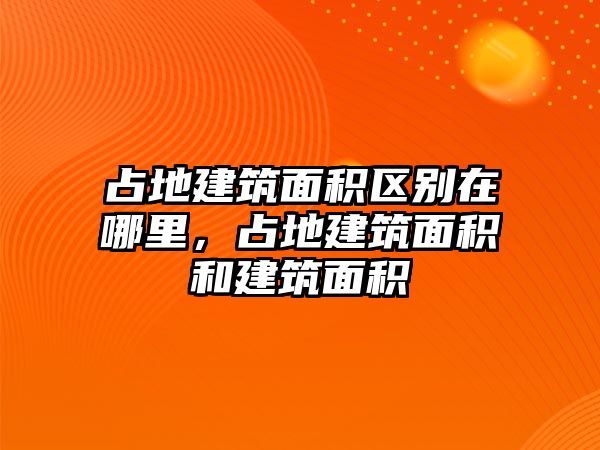 占地建筑面積區(qū)別在哪里，占地建筑面積和建筑面積