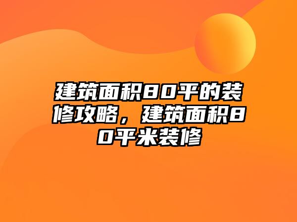 建筑面積80平的裝修攻略，建筑面積80平米裝修