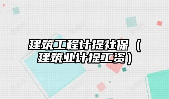 建筑工程計(jì)提社保（建筑業(yè)計(jì)提工資）