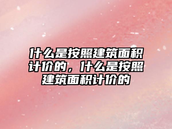 什么是按照建筑面積計價的，什么是按照建筑面積計價的