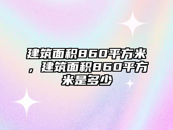 建筑面積860平方米，建筑面積860平方米是多少