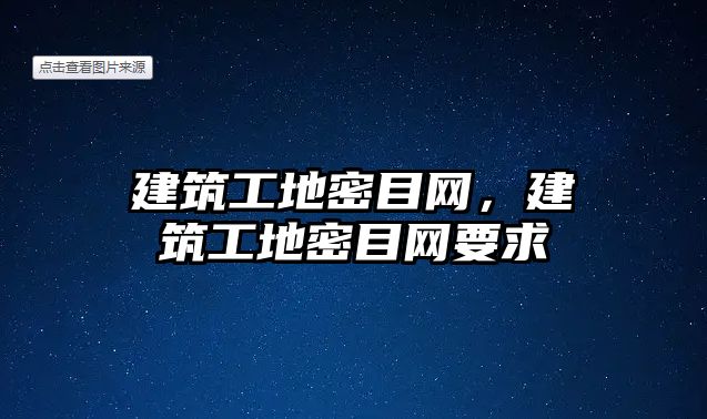 建筑工地密目網(wǎng)，建筑工地密目網(wǎng)要求