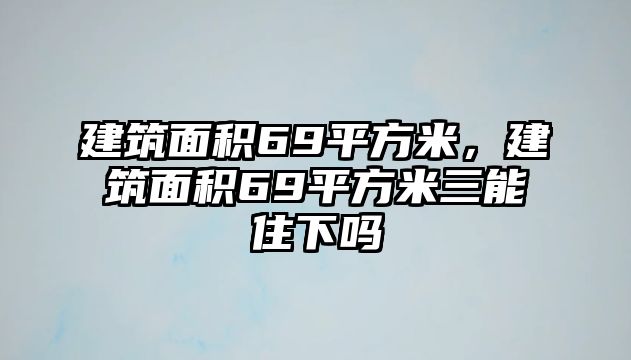 建筑面積69平方米，建筑面積69平方米三能住下嗎