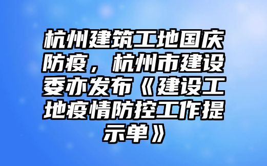 杭州建筑工地國慶防疫，杭州市建設(shè)委亦發(fā)布《建設(shè)工地疫情防控工作提示單》