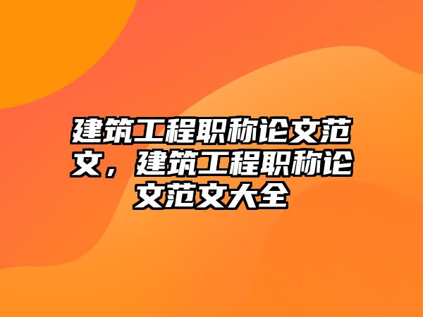 建筑工程職稱論文范文，建筑工程職稱論文范文大全