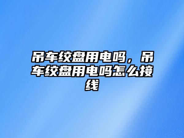 吊車絞盤用電嗎，吊車絞盤用電嗎怎么接線