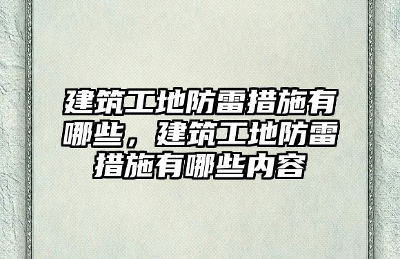 建筑工地防雷措施有哪些，建筑工地防雷措施有哪些內(nèi)容