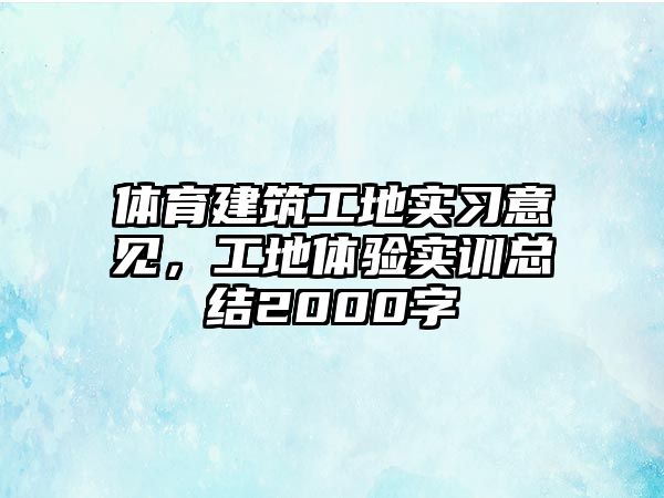 體育建筑工地實習意見，工地體驗實訓總結2000字