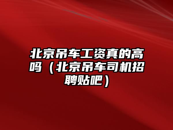 北京吊車工資真的高嗎（北京吊車司機招聘貼吧）