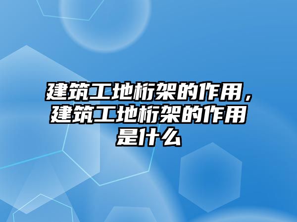 建筑工地桁架的作用，建筑工地桁架的作用是什么