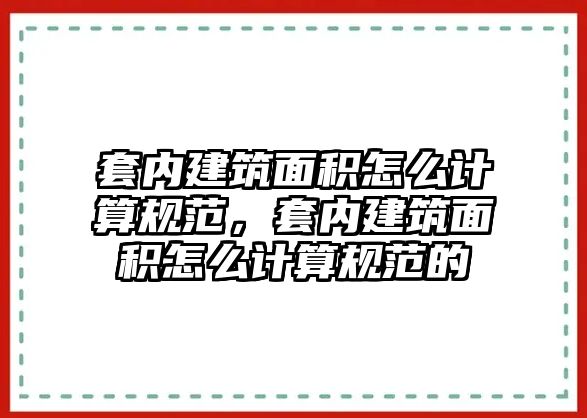 套內(nèi)建筑面積怎么計算規(guī)范，套內(nèi)建筑面積怎么計算規(guī)范的