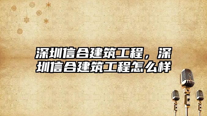 深圳信合建筑工程，深圳信合建筑工程怎么樣