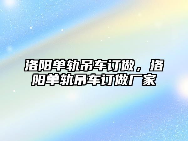 洛陽單軌吊車訂做，洛陽單軌吊車訂做廠家