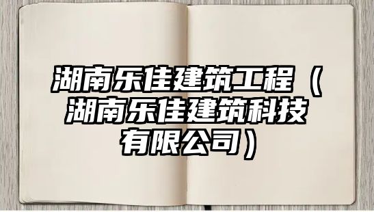 湖南樂佳建筑工程（湖南樂佳建筑科技有限公司）