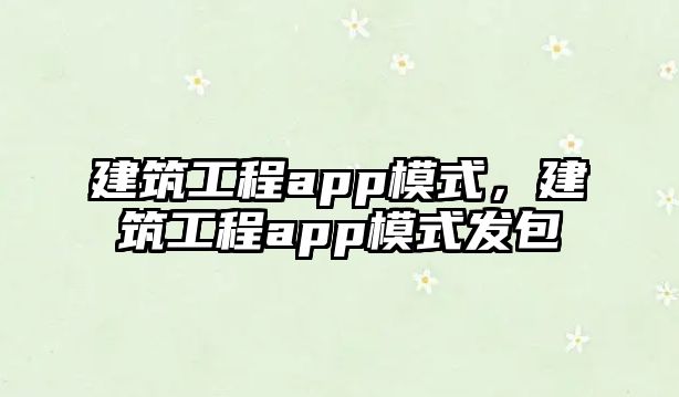 建筑工程app模式，建筑工程app模式發(fā)包